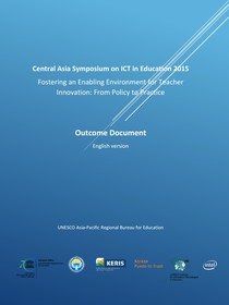 Central Asia Symposium on ICT in Education 2015 - Fostering an Enabling Environment for Teacher Innovation: From Policy to Practice - Outcome Document, English version
