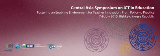 CENTRAL ASIA SYMPOSIUM ON ICT IN EDUCATION 2015: Fostering an Enabling Environment for Teacher Innovation: From Policy to Practice, 7-9 July 2015, Bishkek, Kyrgyz Republic