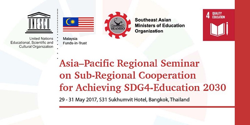 UNESCO-SEAMEO Asia-Pacific Regional Seminar on Subregional Cooperation for Achieving SDG 4 (Education 2030), 29-31 May, Bangkok, Thailand