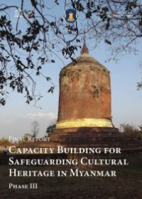 Final Report: Capacity Building for Safeguarding Cultural Heritage in Myanmar: Phase III