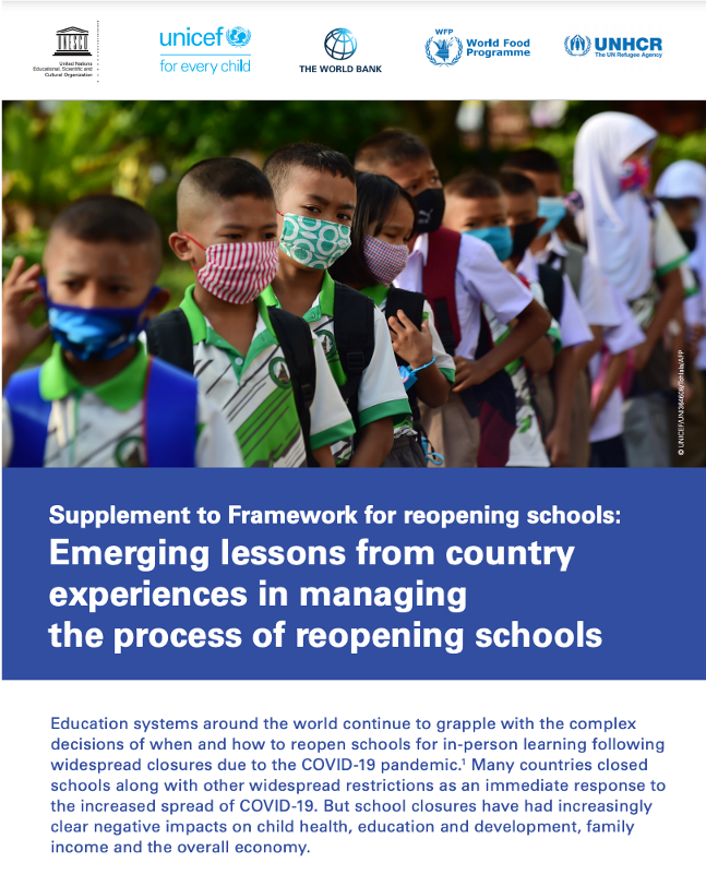 UNESCO, UNICEF, the World Bank, World Food Programme, UNHCR. 2020. Supplement to Framework for reopening schools: emerging lessons from country experiences in managing the process of reopening schools. (English only)